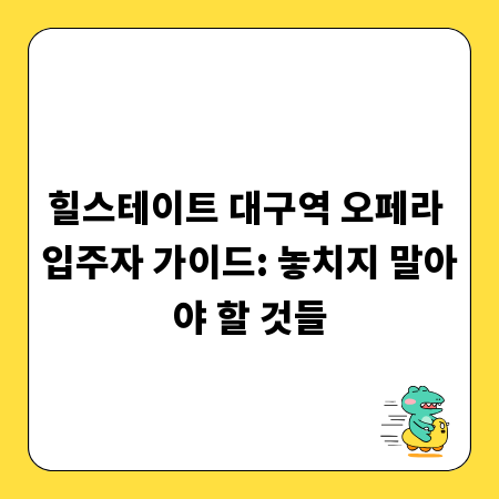 힐스테이트 대구역 오페라 입주자 가이드: 놓치지 말아야 할 것들