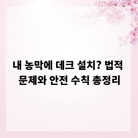 내 농막에 데크 설치? 법적 문제와 안전 수칙 총정리