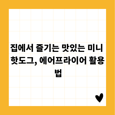 집에서 즐기는 맛있는 미니 핫도그, 에어프라이어 활용법