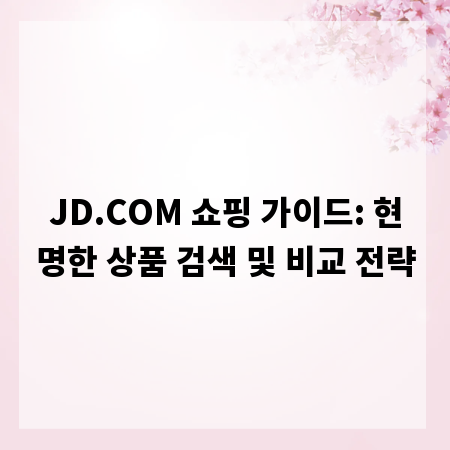 JD.COM 쇼핑 가이드: 현명한 상품 검색 및 비교 전략