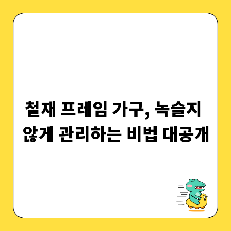 철재 프레임 가구, 녹슬지 않게 관리하는 비법 대공개