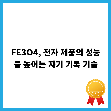 FE3O4, 전자 제품의 성능을 높이는 자기 기록 기술