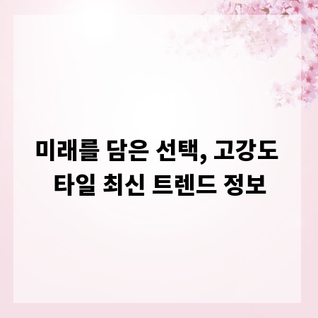 미래를 담은 선택, 고강도 타일 최신 트렌드 정보