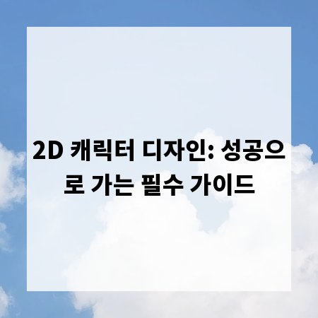 2D 캐릭터 디자인: 성공으로 가는 필수 가이드