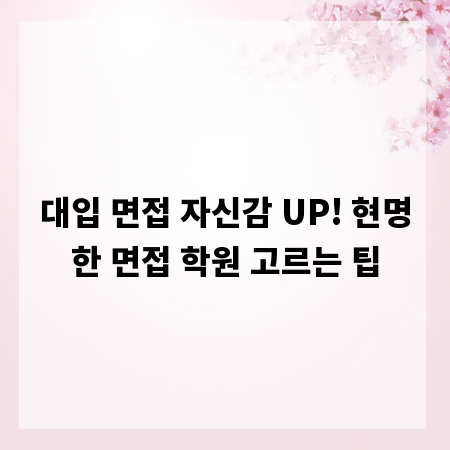 대입 면접 자신감 UP! 현명한 면접 학원 고르는 팁