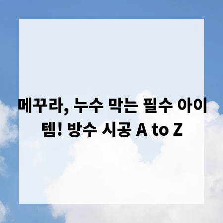 메꾸라, 누수 막는 필수 아이템! 방수 시공 A to Z