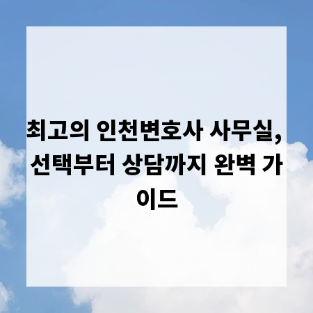 최고의 인천변호사 사무실, 선택부터 상담까지 완벽 가이드