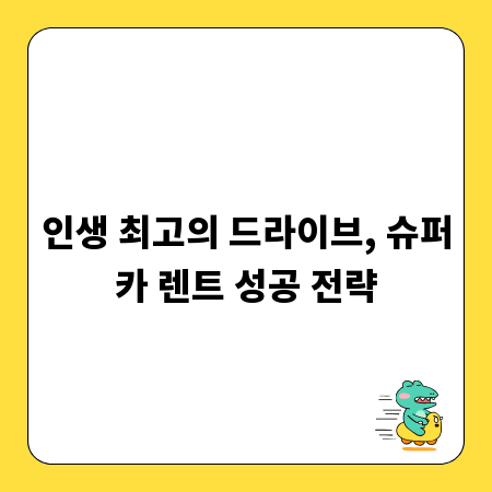 인생 최고의 드라이브, 슈퍼카 렌트 성공 전략