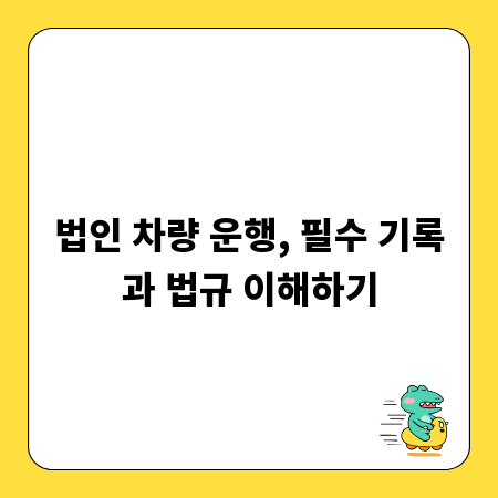 법인 차량 운행, 필수 기록과 법규 이해하기