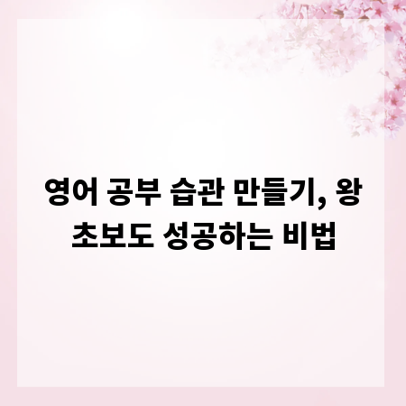 영어 공부 습관 만들기, 왕초보도 성공하는 비법