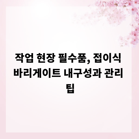 작업 현장 필수품, 접이식 바리게이트 내구성과 관리 팁