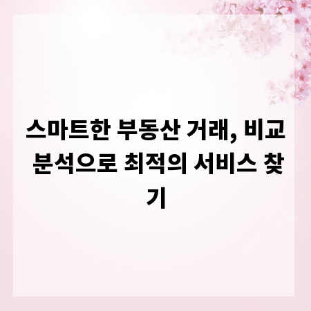 스마트한 부동산 거래, 비교 분석으로 최적의 서비스 찾기