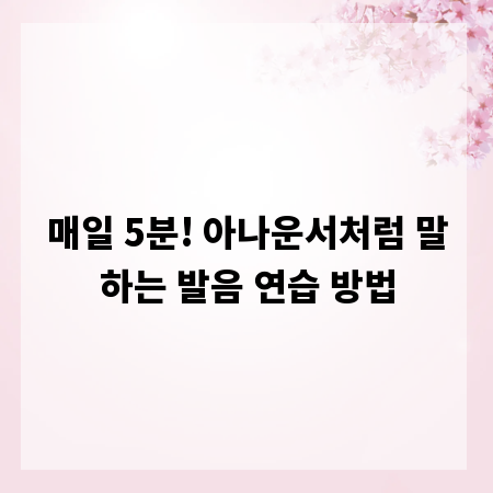 매일 5분! 아나운서처럼 말하는 발음 연습 방법