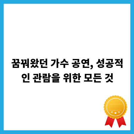 꿈꿔왔던 가수 공연, 성공적인 관람을 위한 모든 것