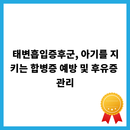 태변흡입증후군, 아기를 지키는 합병증 예방 및 후유증 관리