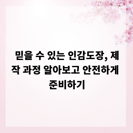 믿을 수 있는 인감도장, 제작 과정 알아보고 안전하게 준비하기