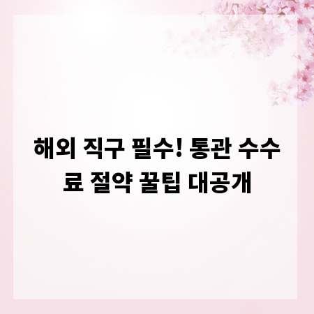 해외 직구 필수! 통관 수수료 절약 꿀팁 대공개