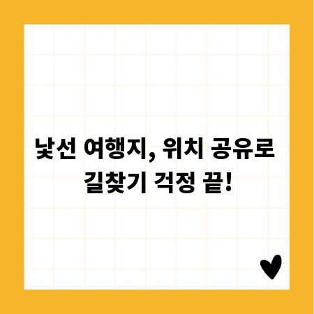 낯선 여행지, 위치 공유로 길찾기 걱정 끝!