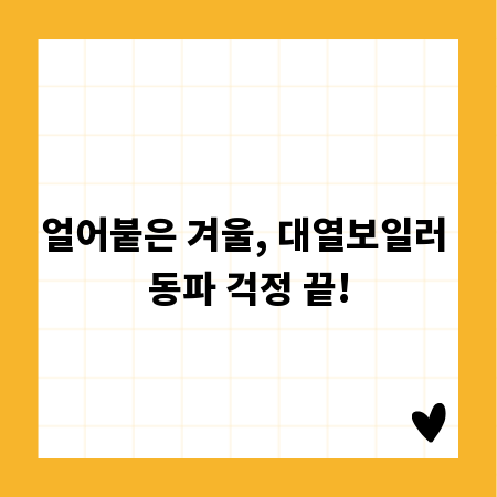 얼어붙은 겨울, 대열보일러 동파 걱정 끝!