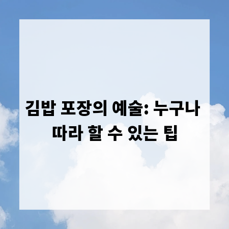 김밥 포장의 예술: 누구나 따라 할 수 있는 팁