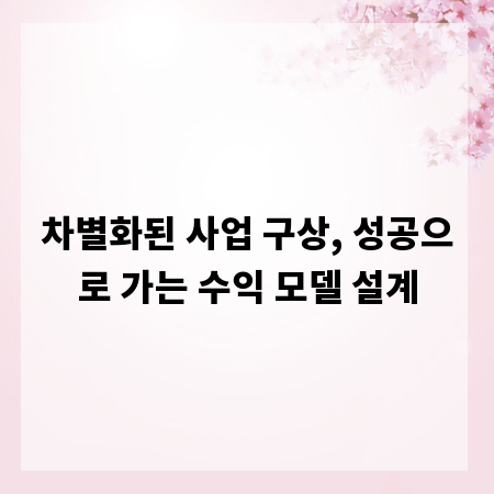 차별화된 사업 구상, 성공으로 가는 수익 모델 설계