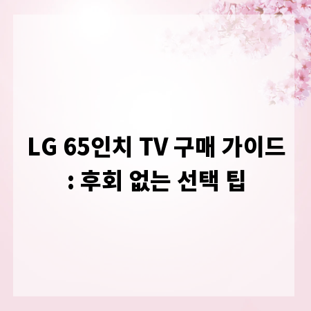 LG 65인치 TV 구매 가이드: 후회 없는 선택 팁