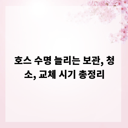 호스 수명 늘리는 보관, 청소, 교체 시기 총정리