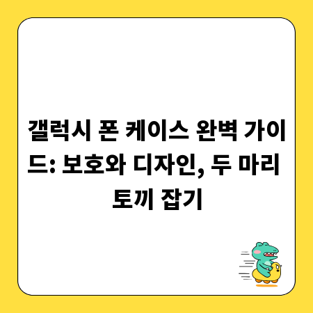 갤럭시 폰 케이스 완벽 가이드: 보호와 디자인, 두 마리 토끼 잡기
