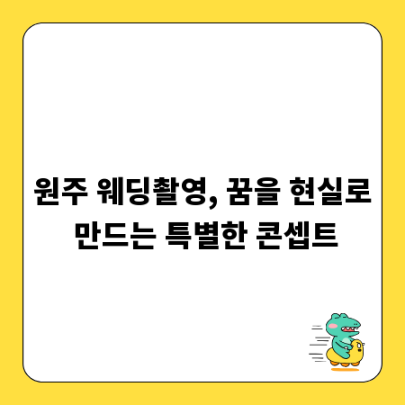 원주 웨딩촬영, 꿈을 현실로 만드는 특별한 콘셉트