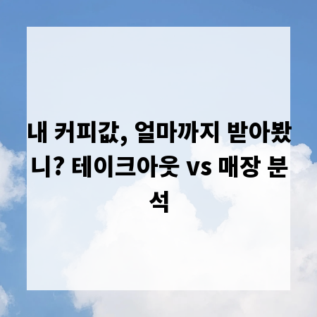 내 커피값, 얼마까지 받아봤니? 테이크아웃 vs 매장 분석