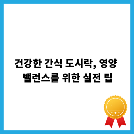 건강한 간식 도시락, 영양 밸런스를 위한 실전 팁