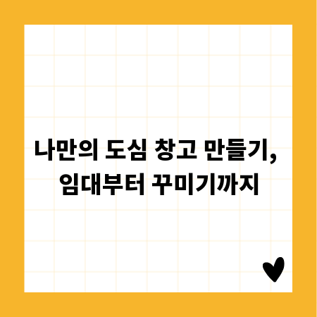 나만의 도심 창고 만들기, 임대부터 꾸미기까지