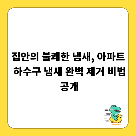 집안의 불쾌한 냄새, 아파트 하수구 냄새 완벽 제거 비법 공개