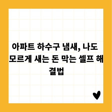 아파트 하수구 냄새, 나도 모르게 새는 돈 막는 셀프 해결법