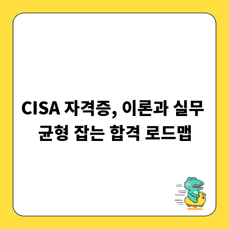 CISA 자격증, 이론과 실무 균형 잡는 합격 로드맵