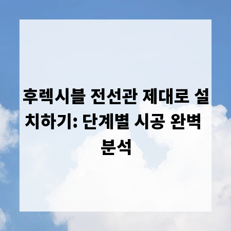 후렉시블 전선관 제대로 설치하기: 단계별 시공 완벽 분석
