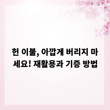 헌 이불, 아깝게 버리지 마세요! 재활용과 기증 방법