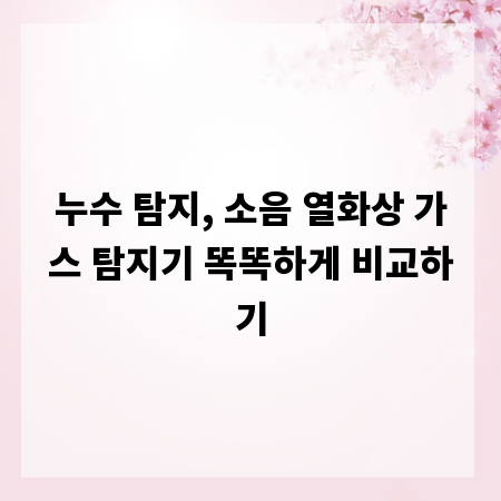 누수 탐지, 소음 열화상 가스 탐지기 똑똑하게 비교하기