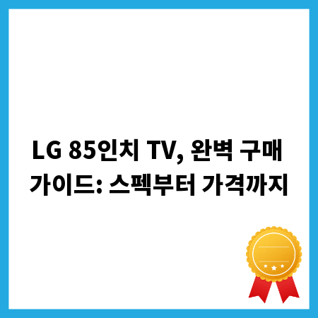 LG 85인치 TV, 완벽 구매 가이드: 스펙부터 가격까지