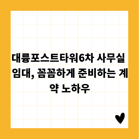대륭포스트타워6차 사무실 임대, 꼼꼼하게 준비하는 계약 노하우