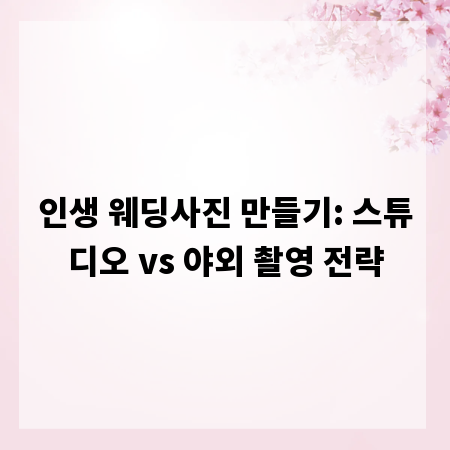 인생 웨딩사진 만들기: 스튜디오 vs 야외 촬영 전략