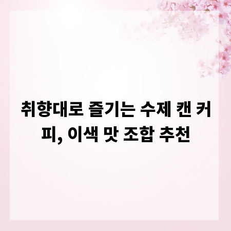 취향대로 즐기는 수제 캔 커피, 이색 맛 조합 추천