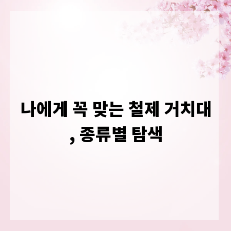 나에게 꼭 맞는 철제 거치대, 종류별 탐색