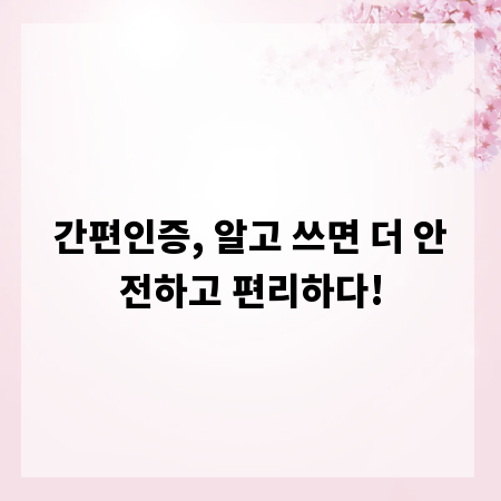 간편인증, 알고 쓰면 더 안전하고 편리하다!