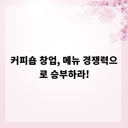 커피숍 창업, 메뉴 경쟁력으로 승부하라!