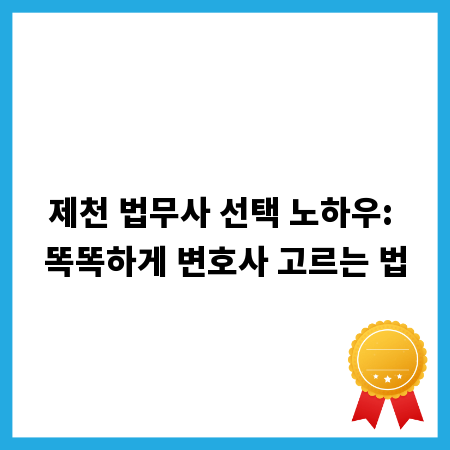 제천 법무사 선택 노하우: 똑똑하게 변호사 고르는 법