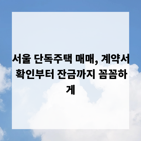 서울 단독주택 매매, 계약서 확인부터 잔금까지 꼼꼼하게