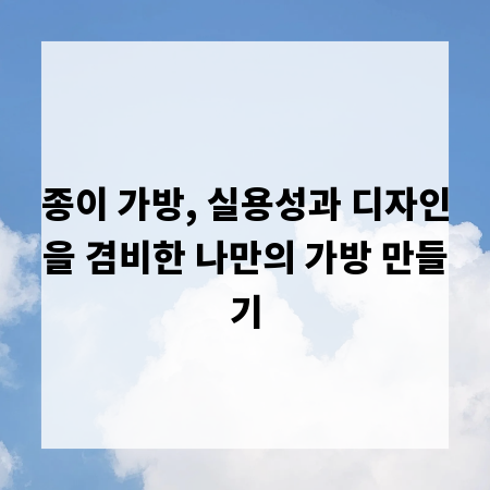 종이 가방, 실용성과 디자인을 겸비한 나만의 가방 만들기