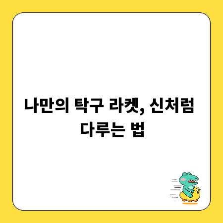 나만의 탁구 라켓, 신처럼 다루는 법
