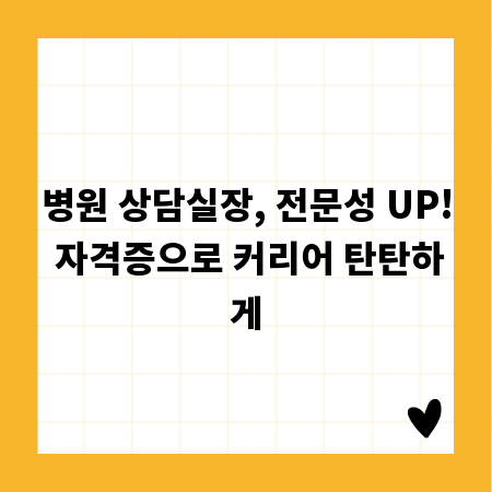 병원 상담실장, 전문성 UP! 자격증으로 커리어 탄탄하게